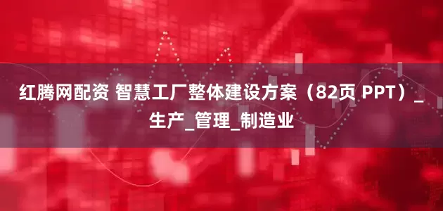 红腾网配资 智慧工厂整体建设方案（82页 PPT）_生产_管理_制造业