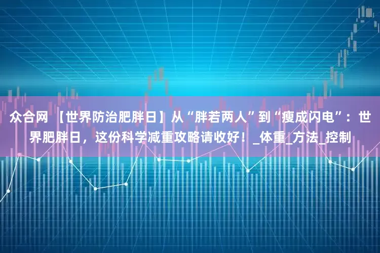众合网 【世界防治肥胖日】从“胖若两人”到“瘦成闪电”：世界肥胖日，这份科学减重攻略请收好！_体重_方法_控制