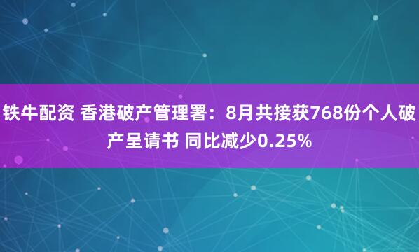 铁牛配资 香港破产管理署：8月共接获768份个人破产呈请书 同比减少0.25%